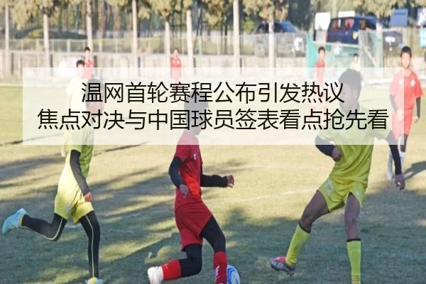 温网首轮赛程公布引发热议 焦点对决与中国球员签表看点抢先看