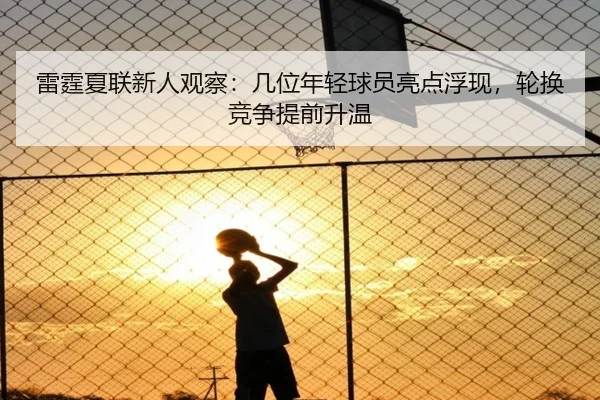 雷霆夏联新人观察：几位年轻球员亮点浮现，轮换竞争提前升温